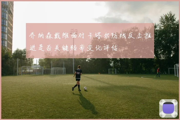 乔纳森戴维面对卡塔尔防线反击推进是否关键赔率变化评估