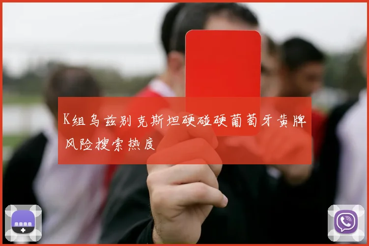 K组乌兹别克斯坦硬碰硬葡萄牙黄牌风险搜索热度